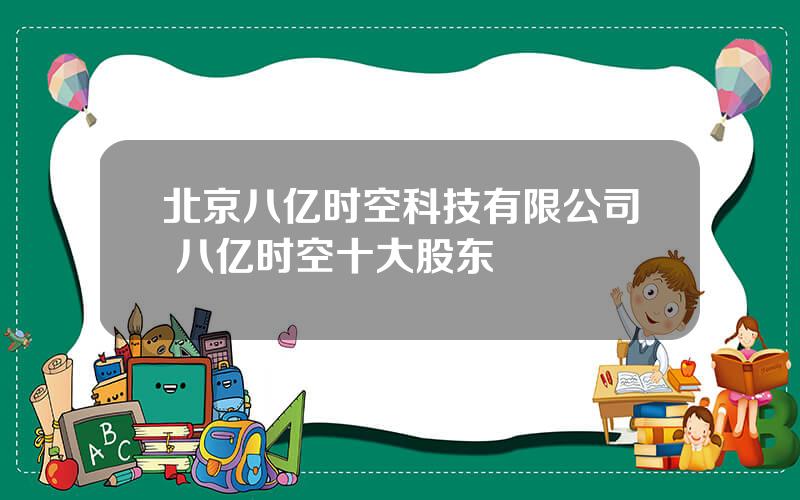 北京八亿时空科技有限公司 八亿时空十大股东